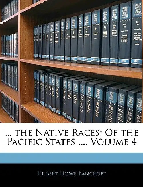 ... the Native Races: Of the Pacific States ...; Volume 4 by Hubert Howe Bancroft