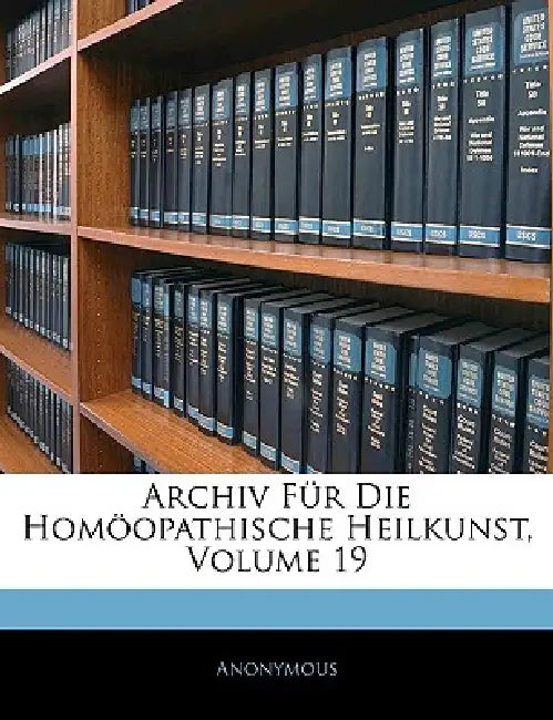 Archiv Für Die Homöopathische Heilkunst; Volume 19 by Anonymous