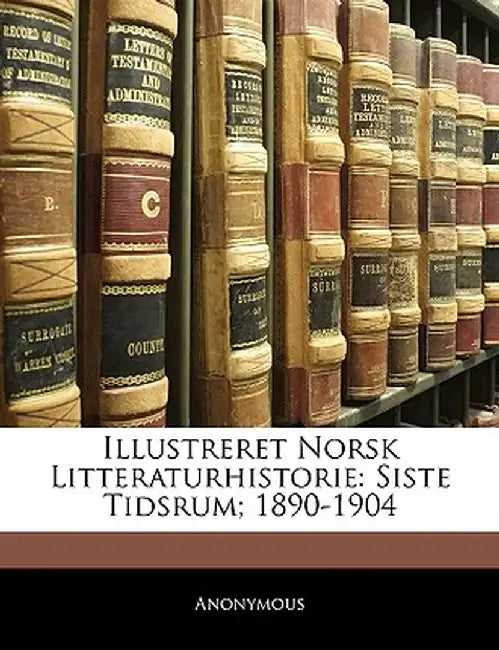 Illustreret Norsk Litteraturhistorie: Siste Tidsrum; 1890-1904 by Anonymous
