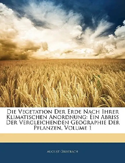 Die Vegetation Der Erde Nach Ihrer Klimatischen Anordnung: Ein Abriss Der Vergleichenden Geographie Der Pflanzen; Volume 1 by August Grisebach