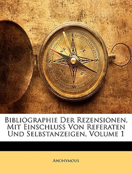 Bibliographie Der Rezensionen, Mit Einschluss Von Referaten Und Selbstanzeigen, Volume 1 by Anonymous