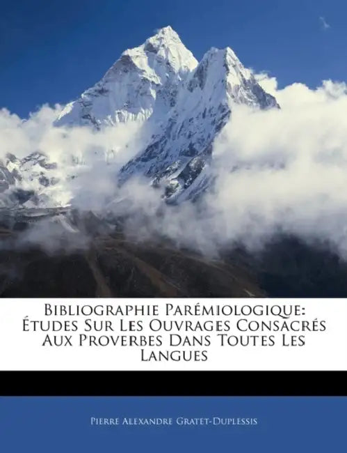Bibliographie Parémiologique: Études Sur Les Ouvrages Consacrés Aux Proverbes Dans Toutes Les Langues by Pierre Alexandre Gratet-Duplessis