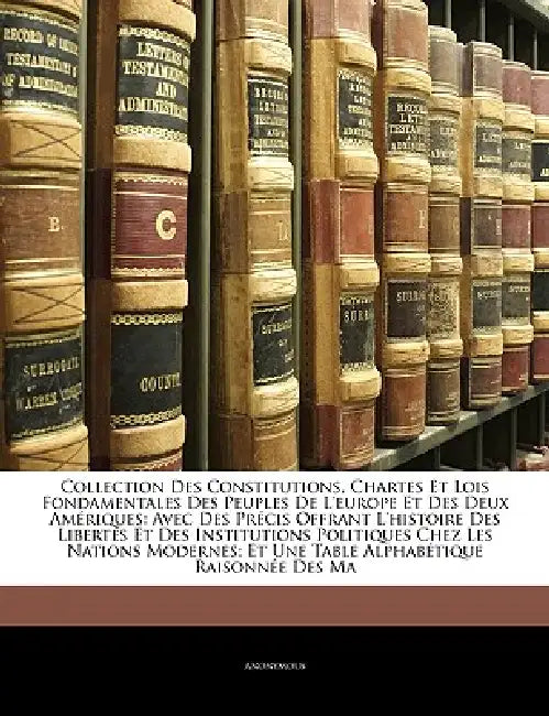 Collection Des Constitutions, Chartes Et Lois Fondamentales Des Peuples De L'europe Et Des Deux Amériques: Avec Des Précis Offrant L'histoire Des Libe by Anonymous