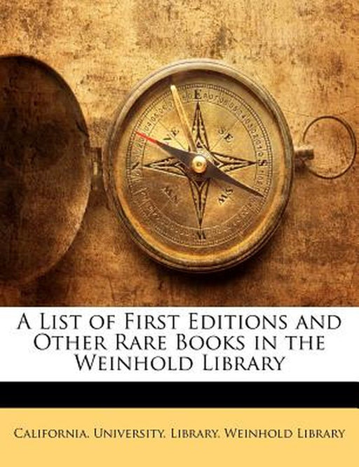 A List of First Editions and Other Rare Books in the Weinhold Library by U California University Library Weinhol
