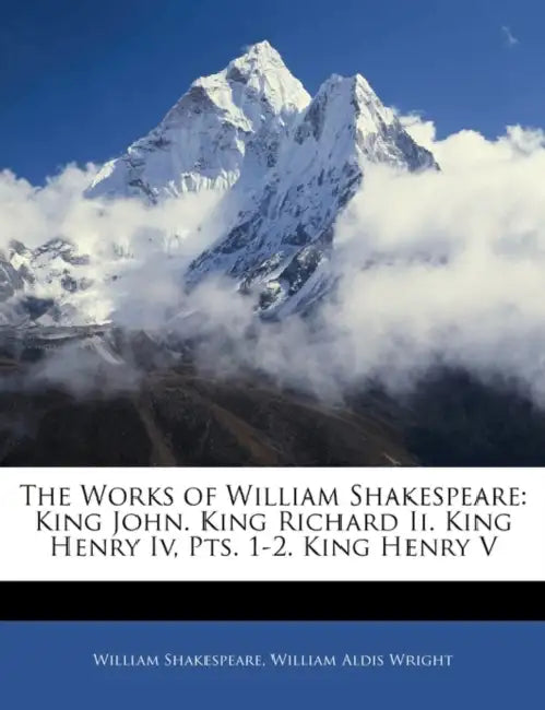 The Works of William Shakespeare: King John. King Richard Ii. King Henry Iv, Pts. 1-2. King Henry V by William Aldis Wright