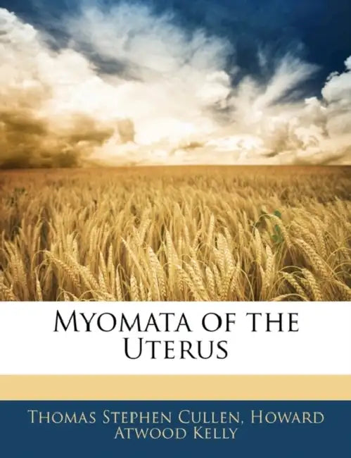 Myomata of the Uterus by Thomas Stephen Cullen, Howard Atwood Kelly