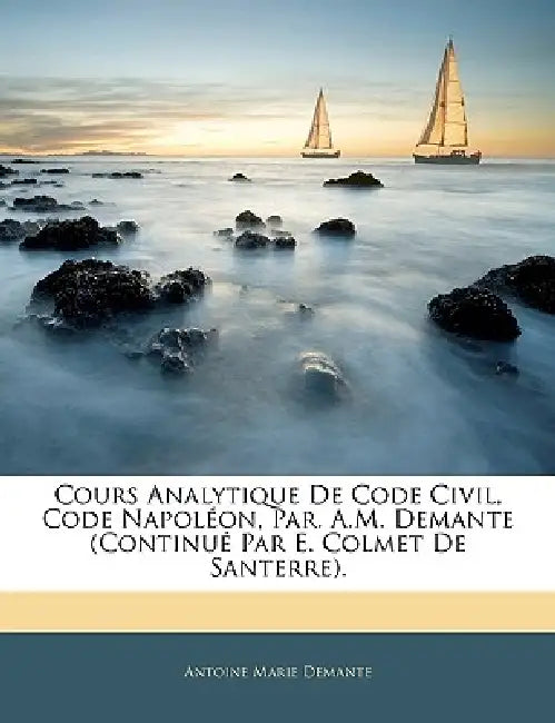 Cours Analytique De Code Civil, Code Napoléon, Par. A.M. Demante (Continué Par E. Colmet De Santerre). by Antoine Marie Demante