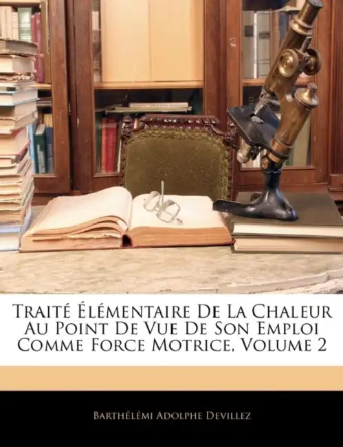 Traité Élémentaire De La Chaleur Au Point De Vue De Son Emploi Comme Force Motrice; Volume 2 by Barthelemi Adolphe Devillez