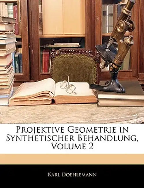 Projektive Geometrie in Synthetischer Behandlung, Volume 2 by Karl Doehlemann