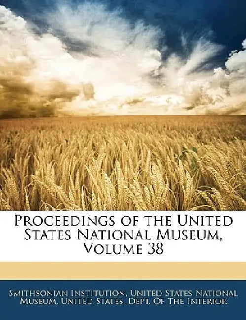 Proceedings of the United States National Museum; Volume 38 by United States National Museum, United States Dept of the Interior