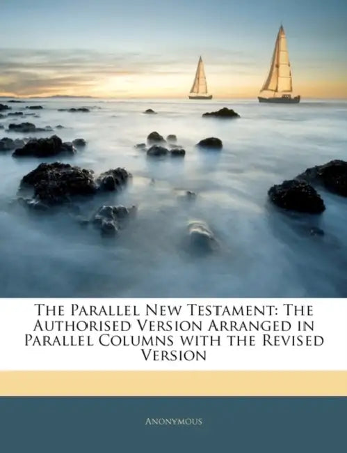 The Parallel New Testament: The Authorised Version Arranged in Parallel Columns With the Revised Version by Anonymous