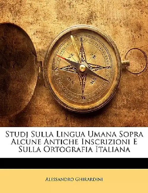 Studj Sulla Lingua Umana Sopra Alcune Antiche Inscrizioni E Sulla Ortografia Italiana by Alessandro Ghirardini