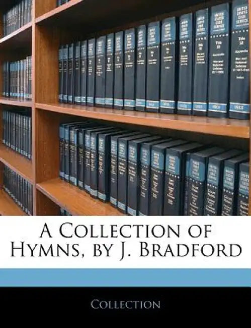 A Collection of Hymns, by J. Bradford by Collection