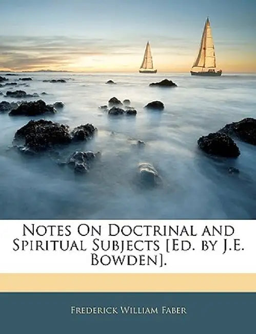 Notes on Doctrinal and Spiritual Subjects [Ed. by J.E. Bowden]. by Frederick William Faber