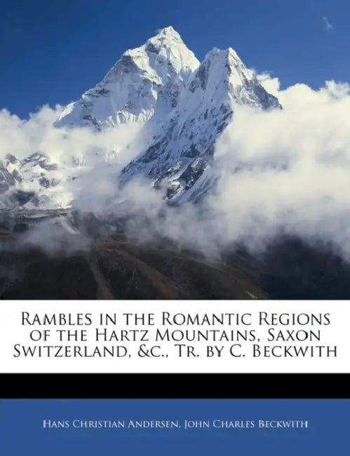 Rambles in the Romantic Regions of the Hartz Mountains, Saxon Switzerland, &C., Tr. by C. Beckwith by Hans Christian Andersen, John Charles Beckwith