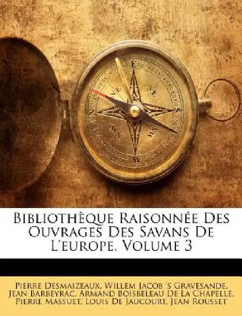 Bibliothèque Raisonnée Des Ouvrages Des Savans De L'europe, Volume 3 by Armand Boisbeleau De La Chapelle, Willem Jacob 's Gravesande, Jean Barbeyrac