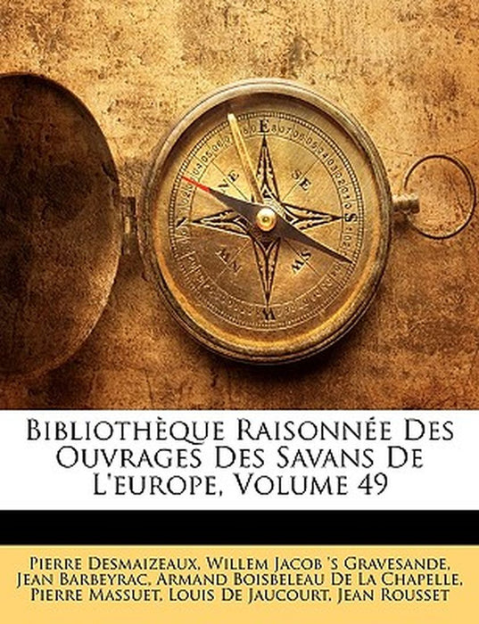 Bibliotheque Raisonnee Des Ouvrages Des Savans de L'Europe, Volume 49 by Pierre Des Maizeaux
