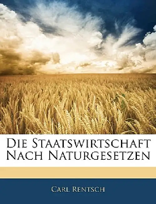 Die Staatswirtschaft Nach Naturgesetzen by Carl Rentsch
