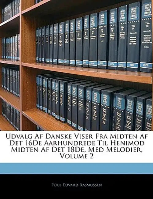 Udvalg AF Danske Viser Fra Midten AF Det 16de Aarhundrede Til Henimod Midten AF Det 18de, Med Melodier, Volume 2 by Poul Edvard Rasmussen