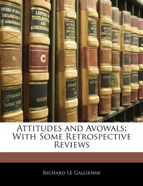 Attitudes and Avowals: With Some Retrospective Reviews by Richard Le Gallienne