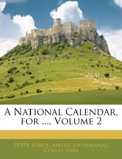 A National Calendar, for ...; Volume 2 by Peter Force, American Almanac Collection