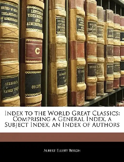 Index to the World Great Classics: Comprising a General Index, a Subject Index, an Index of Authors by Albert Ellery Bergh