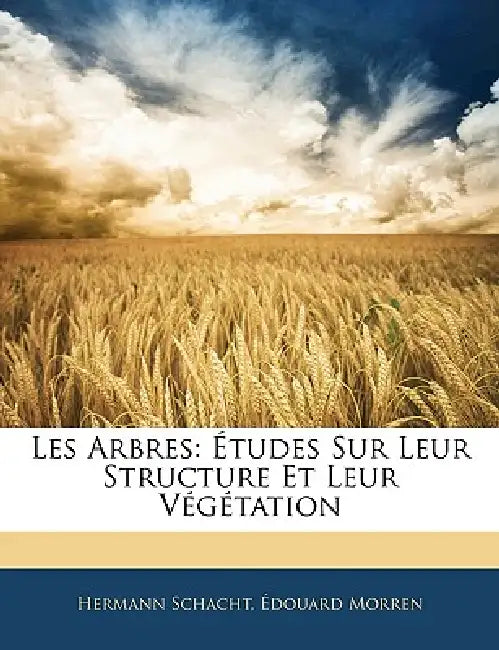 Les Arbres: Études Sur Leur Structure Et Leur Végétation by Edouard Morren, Hermann Schacht