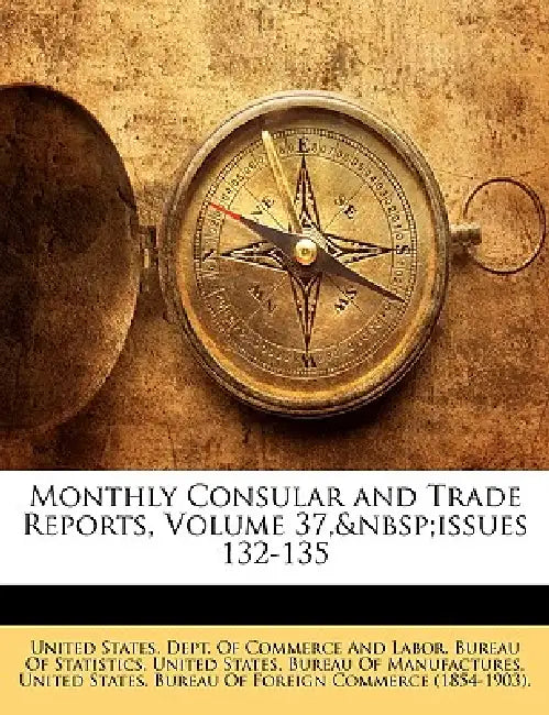 Monthly Consular and Trade Reports, Volume 37, issues 132-135 by United States Dept of Commerce and Lab, United States Bureau of Manufactures, United States Bureau of Foreign Commerc