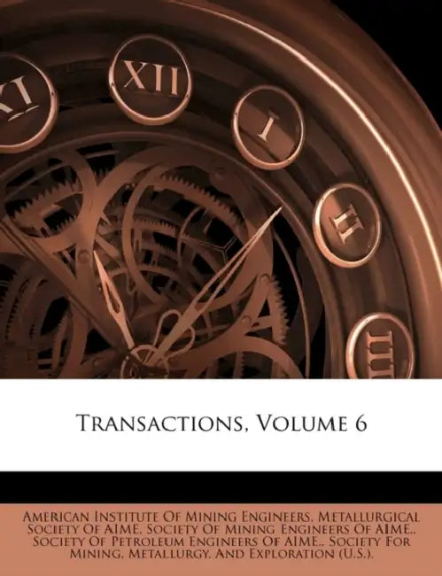 Transactions, Volume 6 by American Institute of Mining Engineers, Metallurgical Society of Aime, Society of Mining Engineers of Aime