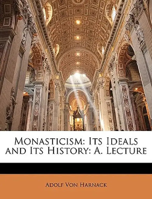 Monasticism: Its Ideals and Its History: A. Lecture by Adolf Von Harnack
