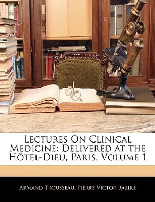 Lectures On Clinical Medicine: Delivered at the Hôtel-Dieu, Paris; Volume 1 by Armand Trousseau, Pierre Victor Bazire