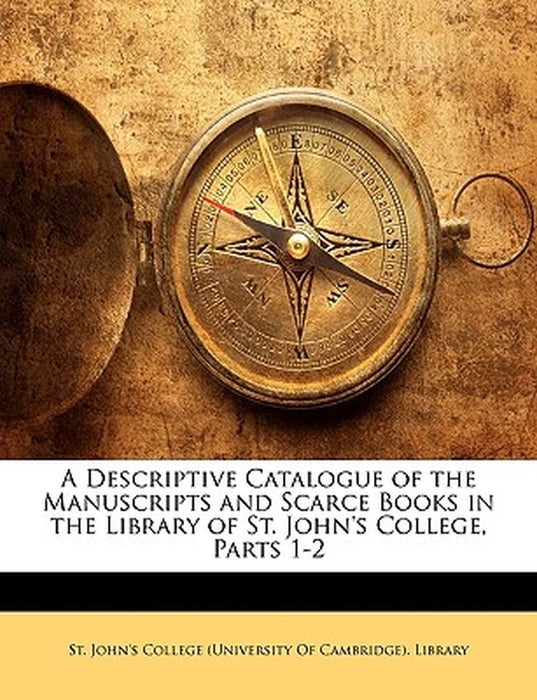 A Descriptive Catalogue of the Manuscripts and Scarce Books in the Library of St. John's College, Parts 1-2 by St John's College (University of Cambri,