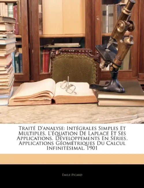 Traité D'analyse: Intégrales Simples Et Multiples. L'équation De Laplace Et Ses Applications. Développements En Séries. Applications Géométriques Du C by Emile Picard