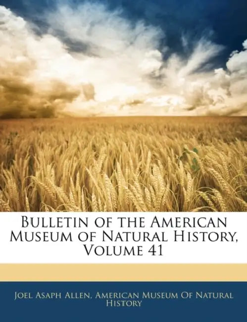 Bulletin of the American Museum of Natural History, Volume 41 by Joel Asaph Allen, American Museum of Natural History