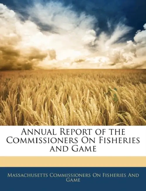 Annual Report of the Commissioners On Fisheries and Game by Massachusetts Commis Fisheries and Game