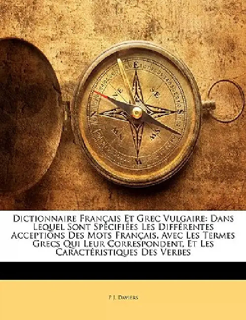 Dictionnaire Français Et Grec Vulgaire: Dans Lequel Sont Spécifiées Les Différentes Acceptions Des Mots Français, Avec Les Termes Grecs Qui Leur Corre by P. J. Daviers