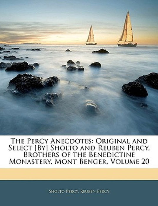 The Percy Anecdotes: Original and Select [By] Sholto and Reuben Percy, Brothers of the Benedictine Monastery, Mont Benger, Volume 20 by Sholto Percy