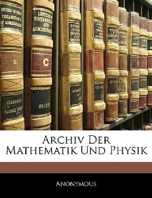 Archiv der Mathematik und Physik. Zehnter Theil by Anonymous