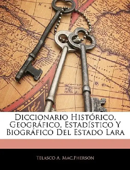 Diccionario Histórico, Geográfico, Estadístico Y Biográfico Del Estado Lara by Telasco A. Mac Pherson