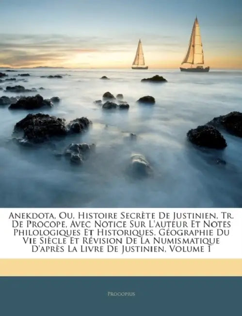 Anekdota, Ou, Histoire Secrète De Justinien, Tr. De Procope, Avec Notice Sur L'auteur Et Notes Philologiques Et Historiques. Géographie Du Vie Siècle by Procopius