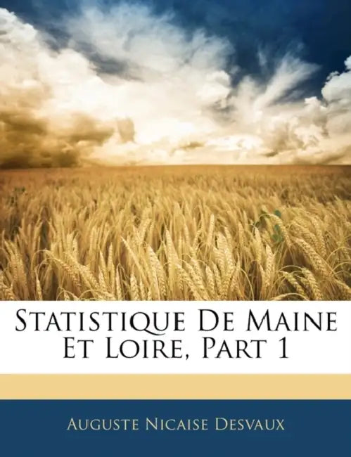 Statistique De Maine Et Loire, Part 1 by Auguste Nicaise Desvaux