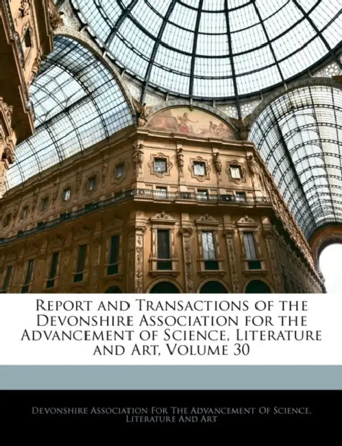 Report and Transactions of the Devonshire Association for the Advancement of Science, Literature and Art, Volume 30 by Devonshire Association for the Advanceme