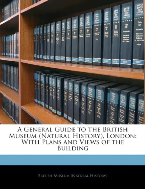 A General Guide to the British Museum (Natural History), London: With Plans and Views of the Building by British Museum of Natural History, British Museum (Natural History)