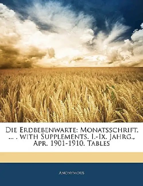 Die Erdbebenwarte: Monatsschrift. ... . with Supplements. I.-IX. Jahrg., Apr. 1901-1910. Tables by Anonymous