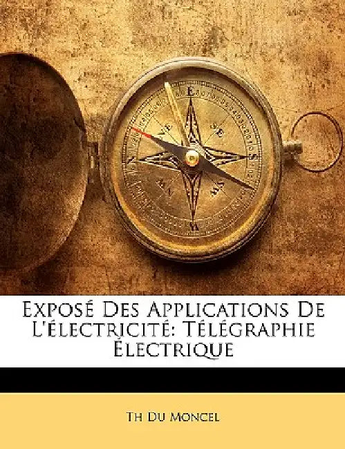 Exposé Des Applications De L'électricité: Télégraphie Électrique by Th Du Moncel