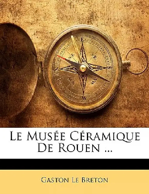 Le Musée Céramique De Rouen ... by Gaston Le Breton