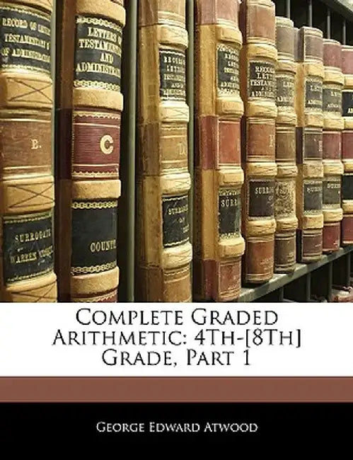 Complete Graded Arithmetic: 4th-[8th] Grade, Part 1 by George Edward Atwood