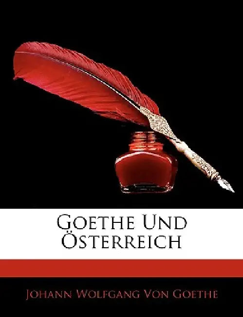 Goethe Und Österreich by Johann Wolfgang Von Goethe, Johann Wolfgang Von Goethe