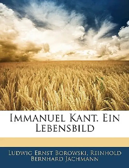 Immanuel Kant. Ein Lebensbild by Ludwig Ernst Borowski, Reinhold Bernhard Jachmann