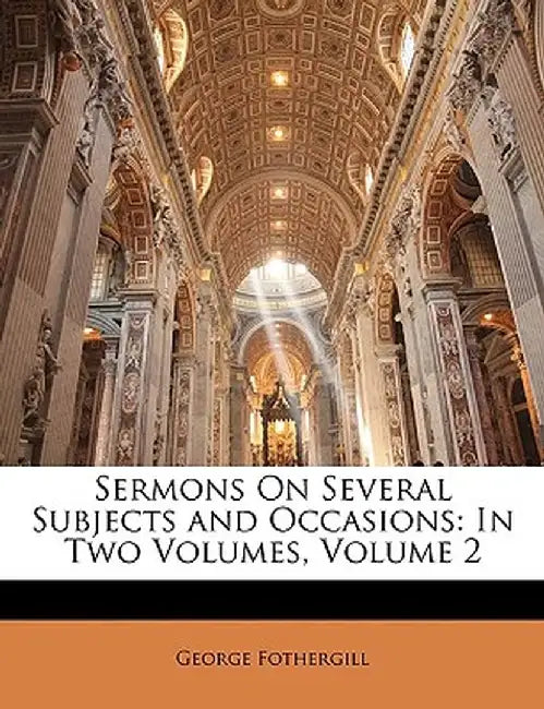 Sermons on Several Subjects and Occasions: In Two Volumes, Volume 2 by George Fothergill